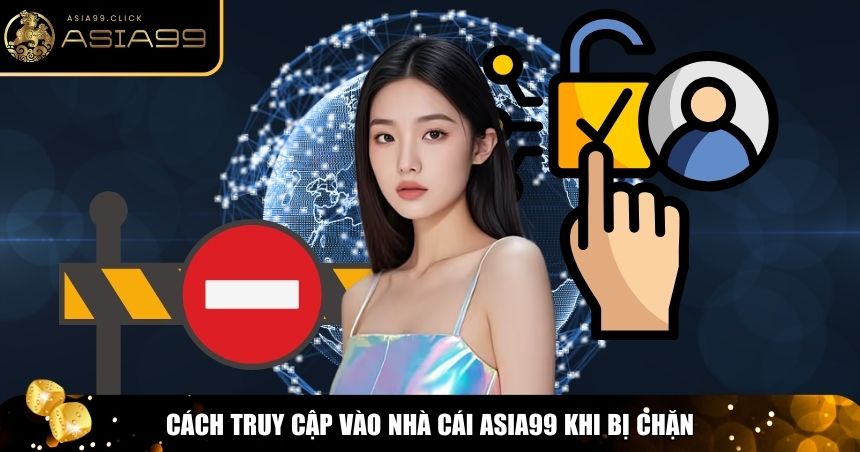 Asia99 Bị Chặn – Tìm Hiểu Nguyên Nhân Và Cách Khắc Phục 2 Truy cập khi Asia99 bị chặn